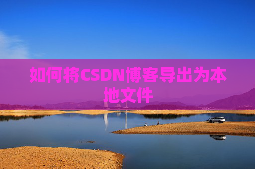 如何将CSDN博客导出为本地文件